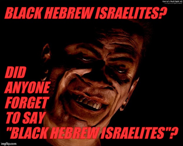 . red dark | BLACK HEBREW ISRAELITES? DID         ANYONE           FORGET                 TO SAY        "BLACK HEBREW ISRAELITES"? | image tagged in g-man from half-life | made w/ Imgflip meme maker