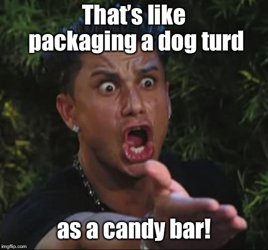 DJ Pauly D Meme | That’s like packaging a dog turd as a candy bar! | image tagged in memes,dj pauly d | made w/ Imgflip meme maker