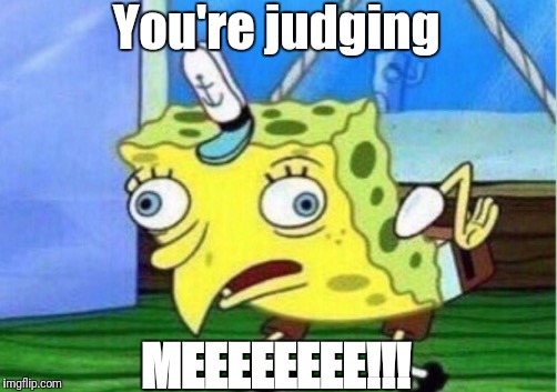 Mocking Spongebob Meme | You're judging MEEEEEEEE!!! | image tagged in memes,mocking spongebob | made w/ Imgflip meme maker