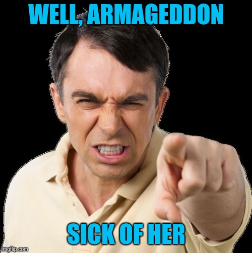 Except you | WELL, ARMAGEDDON SICK OF HER | image tagged in except you | made w/ Imgflip meme maker