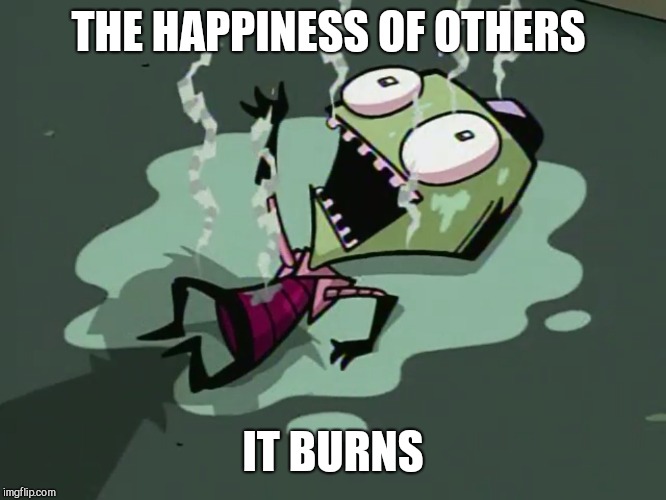 The truth it burns  | THE HAPPINESS OF OTHERS IT BURNS | image tagged in the truth it burns | made w/ Imgflip meme maker