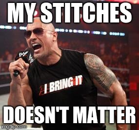 The Rock It Doesn't Matter | MY STITCHES DOESN'T MATTER | image tagged in the rock it doesn't matter | made w/ Imgflip meme maker
