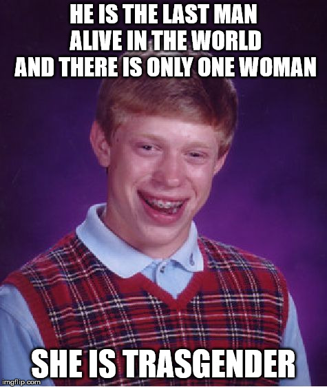 Bad Luck Brian Meme | HE IS THE LAST MAN ALIVE IN THE WORLD AND THERE IS ONLY ONE WOMAN; SHE IS TRASGENDER | image tagged in memes,bad luck brian | made w/ Imgflip meme maker