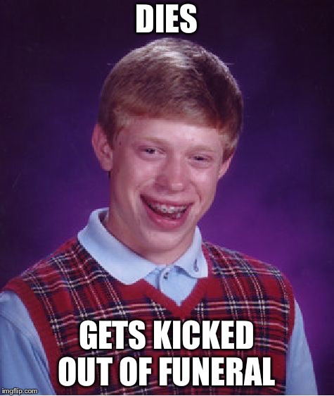Bad Luck Brian Meme | DIES; GETS KICKED OUT OF FUNERAL | image tagged in memes,bad luck brian | made w/ Imgflip meme maker