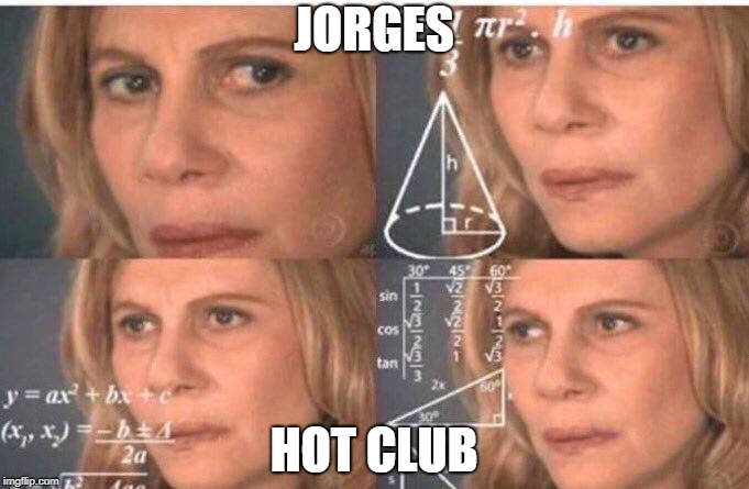 Math lady/Confused lady | JORGES; HOT CLUB | image tagged in math lady/confused lady | made w/ Imgflip meme maker