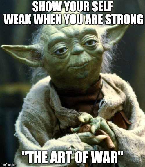 Star Wars Yoda | SHOW YOUR SELF WEAK WHEN YOU ARE STRONG; "THE ART OF WAR" | image tagged in memes,star wars yoda | made w/ Imgflip meme maker