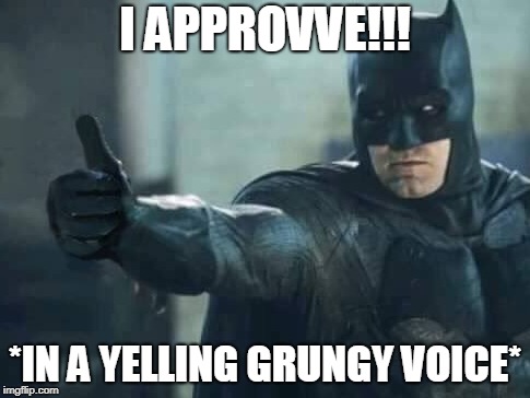 I APPROVVE!!! *IN A YELLING GRUNGY VOICE* | made w/ Imgflip meme maker