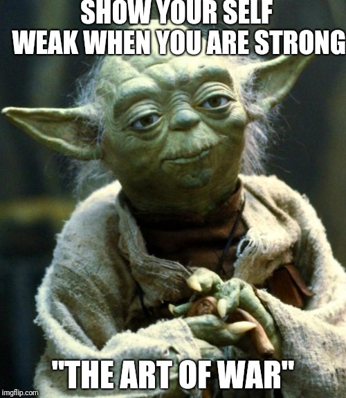 Star Wars Yoda | SHOW YOUR SELF WEAK WHEN YOU ARE STRONG; "THE ART OF WAR" | image tagged in memes,star wars yoda | made w/ Imgflip meme maker
