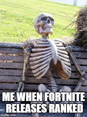 Waiting Skeleton Meme | ME WHEN FORTNITE RELEASES RANKED | image tagged in memes,waiting skeleton | made w/ Imgflip meme maker