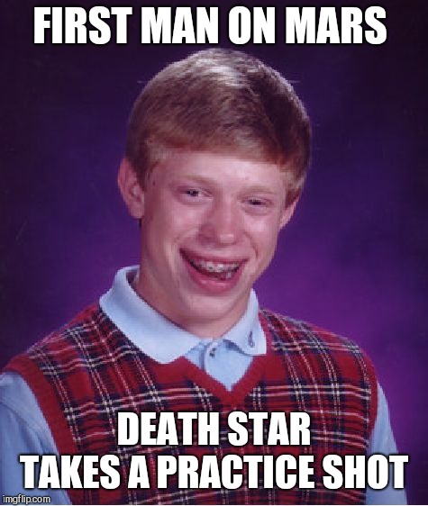 Bad Luck Brian | FIRST MAN ON MARS; DEATH STAR TAKES A PRACTICE SHOT | image tagged in memes,bad luck brian | made w/ Imgflip meme maker