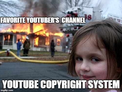 Disaster Girl Meme | FAVORITE YOUTUBER'S 
CHANNEL; YOUTUBE COPYRIGHT SYSTEM | image tagged in memes,disaster girl | made w/ Imgflip meme maker