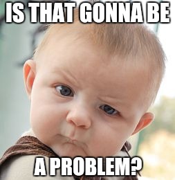 Skeptical Baby Meme | IS THAT GONNA BE A PROBLEM? | image tagged in memes,skeptical baby | made w/ Imgflip meme maker