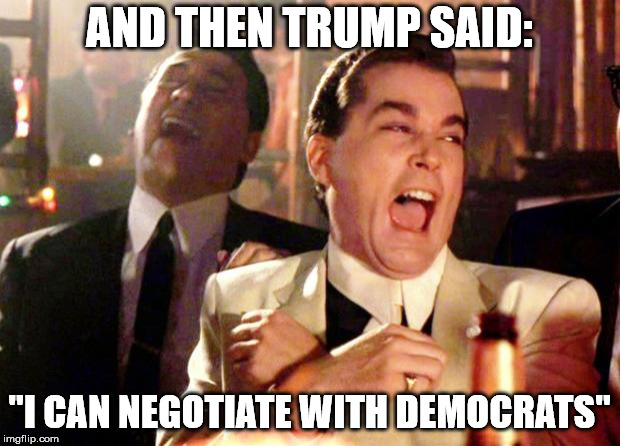 Goodfellas Laugh | AND THEN TRUMP SAID:; "I CAN NEGOTIATE WITH DEMOCRATS" | image tagged in goodfellas laugh | made w/ Imgflip meme maker