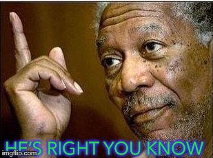 morgan freeman | HE’S RIGHT YOU KNOW | image tagged in morgan freeman | made w/ Imgflip meme maker