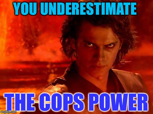 You Underestimate My Power Meme | YOU UNDERESTIMATE THE COPS POWER | image tagged in memes,you underestimate my power | made w/ Imgflip meme maker