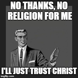 Kill Yourself Guy Meme | NO THANKS, NO RELIGION FOR ME; I'LL JUST TRUST CHRIST | image tagged in memes,kill yourself guy | made w/ Imgflip meme maker