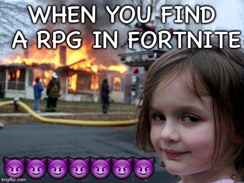 RPG crazy | WHEN YOU FIND A RPG IN FORTNITE; 😈😈😈😈😈😈😈 | image tagged in memes,disaster girl | made w/ Imgflip meme maker