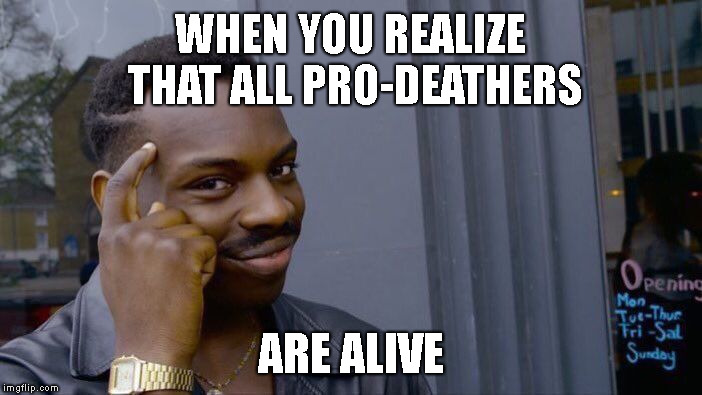 Roll Safe Think About It Meme | WHEN YOU REALIZE THAT ALL PRO-DEATHERS ARE ALIVE | image tagged in memes,roll safe think about it | made w/ Imgflip meme maker