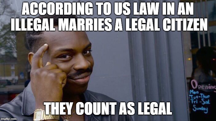 Roll Safe Think About It Meme | ACCORDING TO US LAW IN AN ILLEGAL MARRIES A LEGAL CITIZEN THEY COUNT AS LEGAL | image tagged in memes,roll safe think about it | made w/ Imgflip meme maker