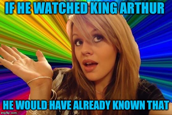 Dumb Blonde Meme | IF HE WATCHED KING ARTHUR HE WOULD HAVE ALREADY KNOWN THAT | image tagged in memes,dumb blonde | made w/ Imgflip meme maker