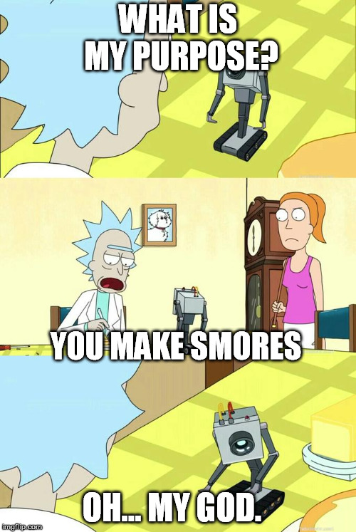 What's My Purpose - Butter Robot | WHAT IS MY PURPOSE? YOU MAKE SMORES; OH... MY GOD. | image tagged in what's my purpose - butter robot | made w/ Imgflip meme maker