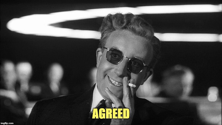 Doctor Strangelove says... | AGREED | made w/ Imgflip meme maker