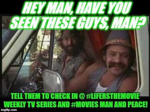 cheech and chong | HEY MAN, HAVE YOU SEEN THESE GUYS, MAN? TELL THEM TO CHECK IN @ #LIFERSTHEMOVIE WEEKLY TV SERIES AND #MOVIES MAN AND PEACE! | image tagged in cheech and chong | made w/ Imgflip meme maker