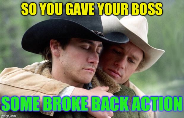 Brokeback Mountain | SO YOU GAVE YOUR BOSS SOME BROKE BACK ACTION | image tagged in brokeback mountain | made w/ Imgflip meme maker