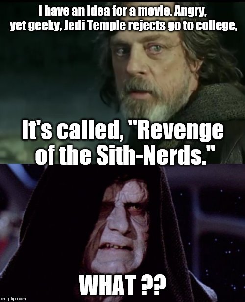 Revenge of the Magic Geeks! | I have an idea for a movie. Angry, yet geeky, Jedi Temple rejects go to college, It's called, "Revenge of the Sith-Nerds."; WHAT ?? | image tagged in star wars | made w/ Imgflip meme maker
