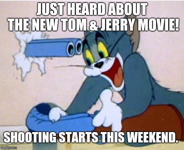 Tom and Jerry | JUST HEARD ABOUT THE NEW TOM & JERRY MOVIE! SHOOTING STARTS THIS WEEKEND. | image tagged in tom and jerry | made w/ Imgflip meme maker