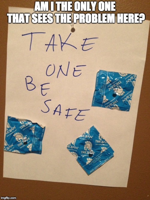 Take one bed safe  | AM I THE ONLY ONE THAT SEES THE PROBLEM HERE? | image tagged in condom,funny,school,adult,memes,teenagers | made w/ Imgflip meme maker
