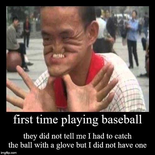 first time playing baseball | image tagged in funny,demotivationals,funny face,memes,meme | made w/ Imgflip demotivational maker