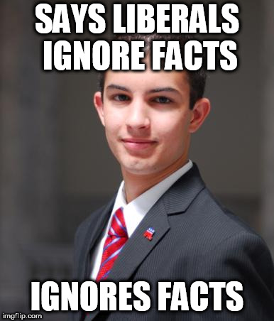 College Conservative  | SAYS LIBERALS IGNORE FACTS; IGNORES FACTS | image tagged in college conservative,conservative,conservatives,conservative logic,liberals,facts | made w/ Imgflip meme maker