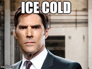 HARSH HOTCHNER | ICE COLD | image tagged in harsh hotchner | made w/ Imgflip meme maker