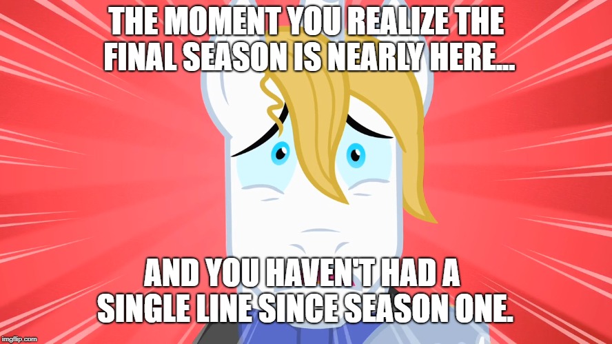 Oh Shit! | THE MOMENT YOU REALIZE THE FINAL SEASON IS NEARLY HERE... AND YOU HAVEN'T HAD A SINGLE LINE SINCE SEASON ONE. | image tagged in mlp,mlp meme | made w/ Imgflip meme maker