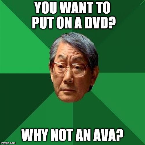 High Expectations Asian Father Meme | YOU WANT TO PUT ON A DVD? WHY NOT AN AVA? | image tagged in memes,high expectations asian father | made w/ Imgflip meme maker