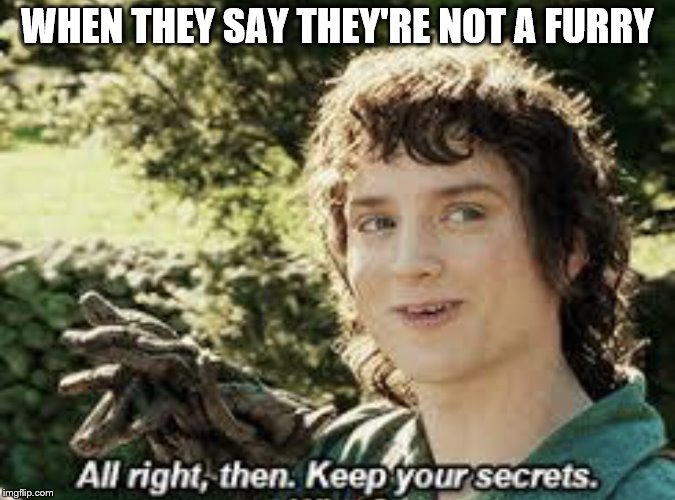 All Right Then, Keep Your Secrets | WHEN THEY SAY THEY'RE NOT A FURRY | image tagged in all right then keep your secrets | made w/ Imgflip meme maker