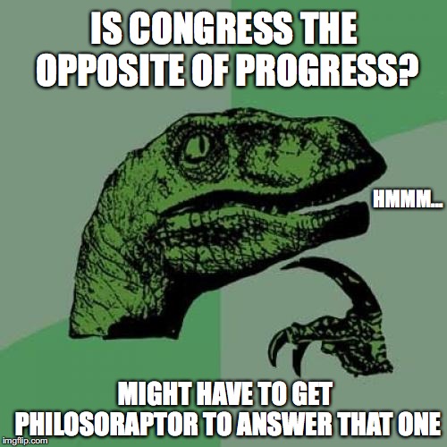 Philosoraptor Meme | IS CONGRESS THE OPPOSITE OF PROGRESS? MIGHT HAVE TO GET PHILOSORAPTOR TO ANSWER THAT ONE HMMM... | image tagged in memes,philosoraptor | made w/ Imgflip meme maker