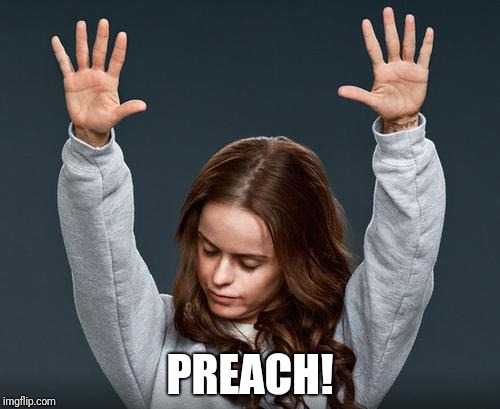 preach | PREACH! | image tagged in preach | made w/ Imgflip meme maker
