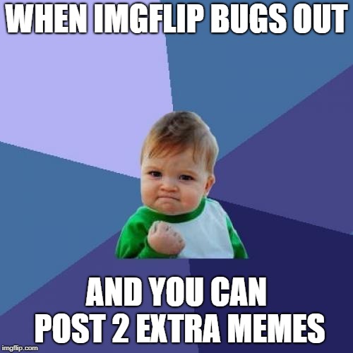 Success Kid | WHEN IMGFLIP BUGS OUT; AND YOU CAN POST 2 EXTRA MEMES | image tagged in memes,success kid | made w/ Imgflip meme maker