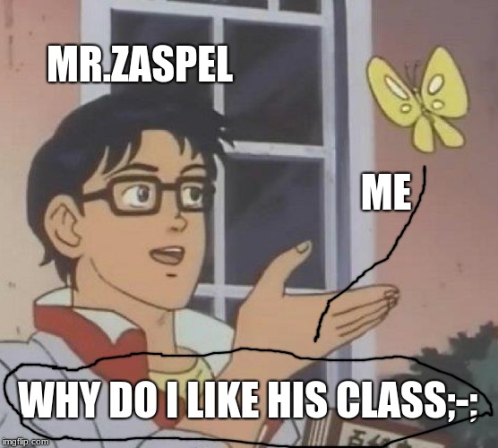 Is This A Pigeon Meme | MR.ZASPEL; ME; WHY DO I LIKE HIS CLASS;-; | image tagged in memes,is this a pigeon | made w/ Imgflip meme maker