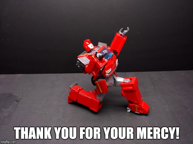 Transformers Ironhide Kneel | THANK YOU FOR YOUR MERCY! | image tagged in transformers ironhide kneel | made w/ Imgflip meme maker