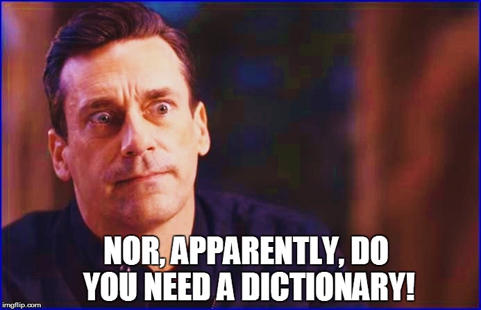 NOR, APPARENTLY, DO YOU NEED A DICTIONARY! | made w/ Imgflip meme maker