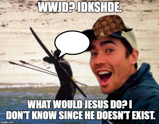 Scumbag Christian | WWJD? IDKSHDE. WHAT WOULD JESUS DO? I DON'T KNOW SINCE HE DOESN'T EXIST. | image tagged in scumbag christian | made w/ Imgflip meme maker