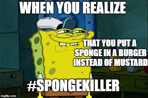 Don't You Squidward | WHEN YOU REALIZE; THAT YOU PUT A SPONGE IN A BURGER INSTEAD OF MUSTARD; #SPONGEKILLER | image tagged in memes,dont you squidward | made w/ Imgflip meme maker
