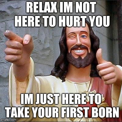 Buddy Christ | RELAX IM NOT HERE TO HURT YOU; IM JUST HERE TO TAKE YOUR FIRST BORN | image tagged in memes,buddy christ | made w/ Imgflip meme maker