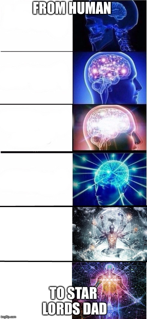 Expanding Brain 5 stages | FROM HUMAN; TO STAR LORDS DAD | image tagged in expanding brain 5 stages | made w/ Imgflip meme maker