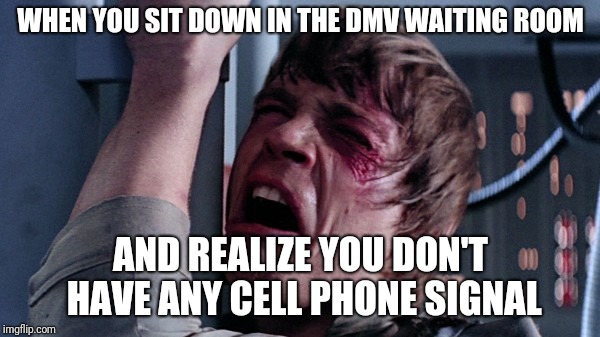 That's impossible! |  WHEN YOU SIT DOWN IN THE DMV WAITING ROOM; AND REALIZE YOU DON'T HAVE ANY CELL PHONE SIGNAL | image tagged in that's impossible | made w/ Imgflip meme maker