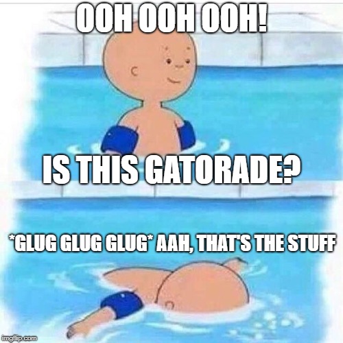 JUST...Caillou | OOH OOH OOH! IS THIS GATORADE? *GLUG GLUG GLUG* AAH, THAT'S THE STUFF | image tagged in justcaillou | made w/ Imgflip meme maker