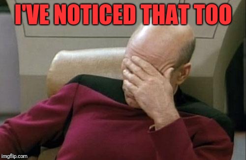 Captain Picard Facepalm Meme | I'VE NOTICED THAT TOO | image tagged in memes,captain picard facepalm | made w/ Imgflip meme maker